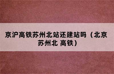 京沪高铁苏州北站还建站吗（北京 苏州北 高铁）